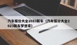 汽车报价大全2023新车（汽车报价大全2023新车梦想家）