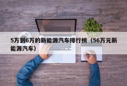 5万到6万的新能源汽车排行榜（56万元新能源汽车）