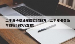 二手皮卡柴油车四驱3到5万（二手皮卡柴油车四驱3到5万左右）