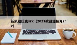 新凯迪拉克srx（2021款凯迪拉克srx）