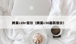 腾翼c20r报价（腾翼c30最新报价）