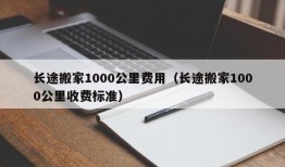 长途搬家1000公里费用（长途搬家1000公里收费标准）