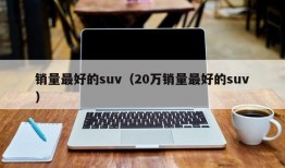 销量最好的suv（20万销量最好的suv）