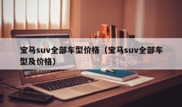 宝马suv全部车型价格（宝马suv全部车型及价格）