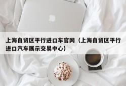 上海自贸区平行进口车官网（上海自贸区平行进口汽车展示交易中心）