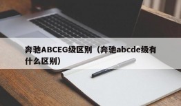 奔驰ABCEG级区别（奔驰abcde级有什么区别）