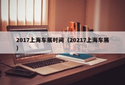 2017上海车展时间（20217上海车展）