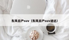 东风日产suv（东风日产suv途达）