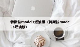 特斯拉models燃油版（特斯拉model s燃油版）