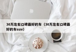 30万左右口碑最好的车（30万左右口碑最好的车suv）