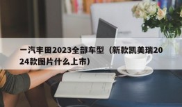 一汽丰田2023全部车型（新款凯美瑞2024款图片什么上市）