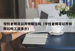 学校老师可以开特斯拉吗（学校老师可以开特斯拉吗工资多少）