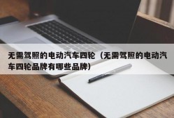 无需驾照的电动汽车四轮（无需驾照的电动汽车四轮品牌有哪些品牌）