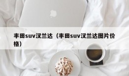 丰田suv汉兰达（丰田suv汉兰达图片价格）