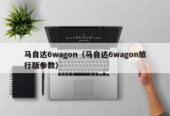 马自达6wagon（马自达6wagon旅行版参数）