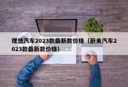 理想汽车2023款最新款价格（蔚来汽车2023款最新款价格）