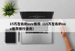 15万左右的suv推荐（15万左右的suv推荐排行途岳）