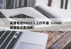 高速电话95011人工打不通（12122高速路况查询网）