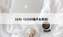 1232（12329是什么电话）