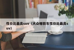 性价比最高suv（大众哪款车性价比最高suv）