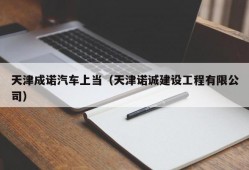 天津成诺汽车上当（天津诺诚建设工程有限公司）