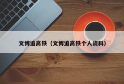 文博追高铁（文博追高铁个人资料）