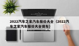 2022汽车之家汽车报价大全（2022汽车之家汽车报价大全货车）