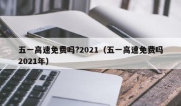 五一高速免费吗?2021（五一高速免费吗2021年）