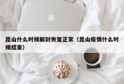 昆山什么时候解封恢复正常（昆山疫情什么时候结束）