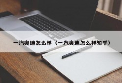 一汽奥迪怎么样（一汽奥迪怎么样知乎）