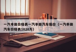 一汽丰田价格表一汽丰田汽车报价（一汽丰田汽车价格表1020万）