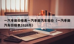 一汽丰田价格表一汽丰田汽车报价（一汽丰田汽车价格表1020万）