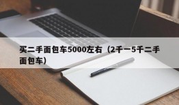 买二手面包车5000左右（2千一5千二手面包车）