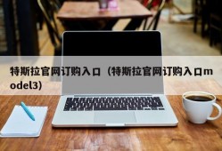 特斯拉官网订购入口（特斯拉官网订购入口model3）