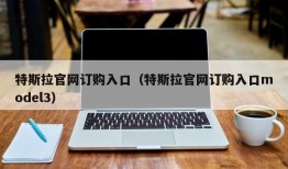 特斯拉官网订购入口（特斯拉官网订购入口model3）