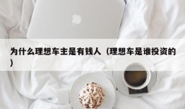 为什么理想车主是有钱人（理想车是谁投资的）