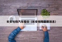 长安悦翔汽车报价（长安悦翔最新消息）