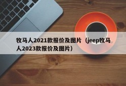 牧马人2021款报价及图片（jeep牧马人2023款报价及图片）