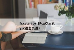 fcxclarity（FcxClarity汉语怎么说）