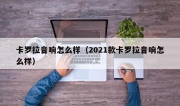 卡罗拉音响怎么样（2021款卡罗拉音响怎么样）