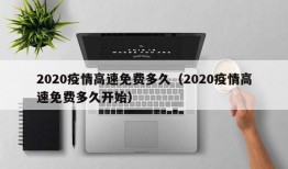 2020疫情高速免费多久（2020疫情高速免费多久开始）