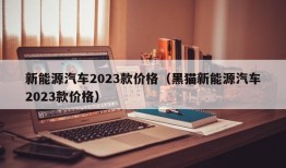 新能源汽车2023款价格（黑猫新能源汽车2023款价格）