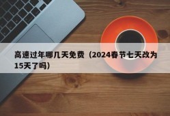 高速过年哪几天免费（2024春节七天改为15天了吗）