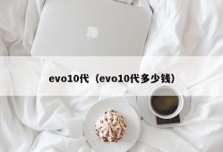 evo10代（evo10代多少钱）