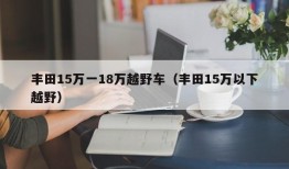 丰田15万一18万越野车（丰田15万以下越野）