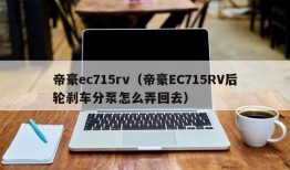 帝豪ec715rv（帝豪EC715RV后轮刹车分泵怎么弄回去）