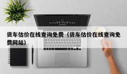 货车估价在线查询免费（货车估价在线查询免费网站）