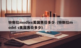 特斯拉modlex美国售价多少（特斯拉model s美国售价多少）