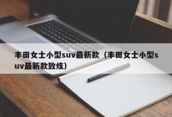 丰田女士小型suv最新款（丰田女士小型suv最新款致炫）