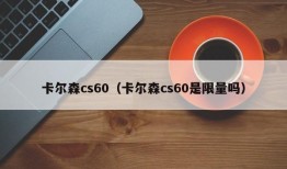 卡尔森cs60（卡尔森cs60是限量吗）